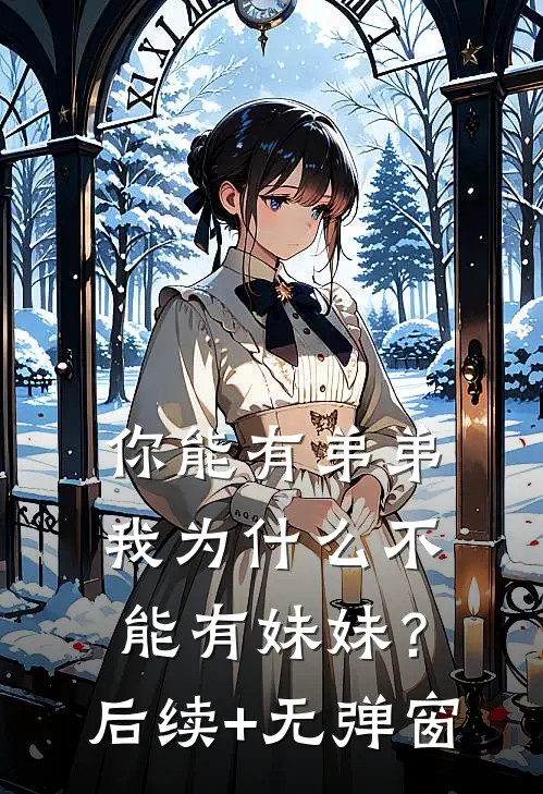 你能有弟弟，我为什么不能有妹妹？后续+无弹窗