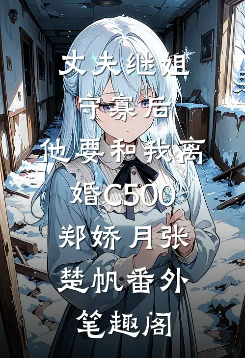 丈夫继姐守寡后，他要和我离婚C500：郑娇月张楚帆番外笔趣阁