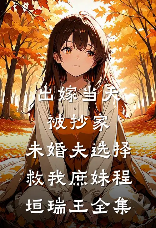 出嫁当天被抄家，未婚夫选择救我庶妹程垣瑞王全集