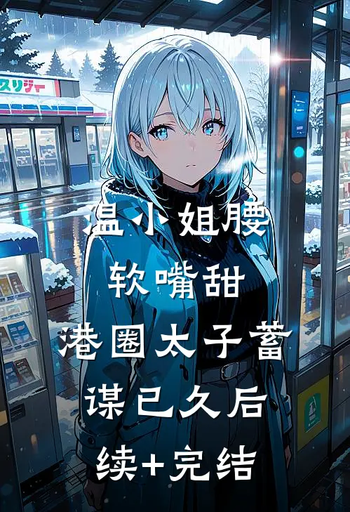 温小姐腰软嘴甜，港圈太子蓄谋已久后续+完结