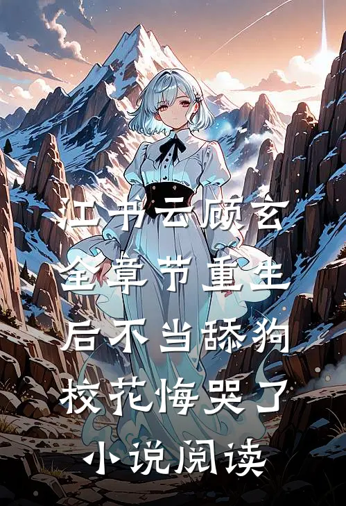 江书云顾玄全章节_重生后不当舔狗，校花悔哭了小说阅读