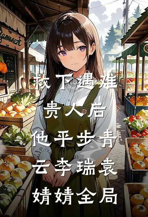 救下遇难贵人后，他平步青云李瑞袁婧婧全局