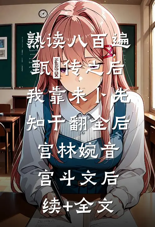 熟读八百遍甄嬛传之后，我靠未卜先知干翻全后宫林婉音宫斗文后续+全文