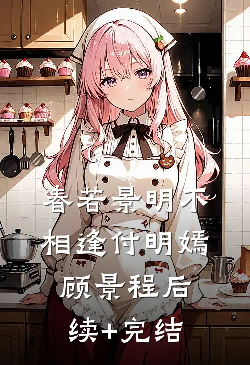 春若景明不相逢付明嫣顾景程后续+完结
