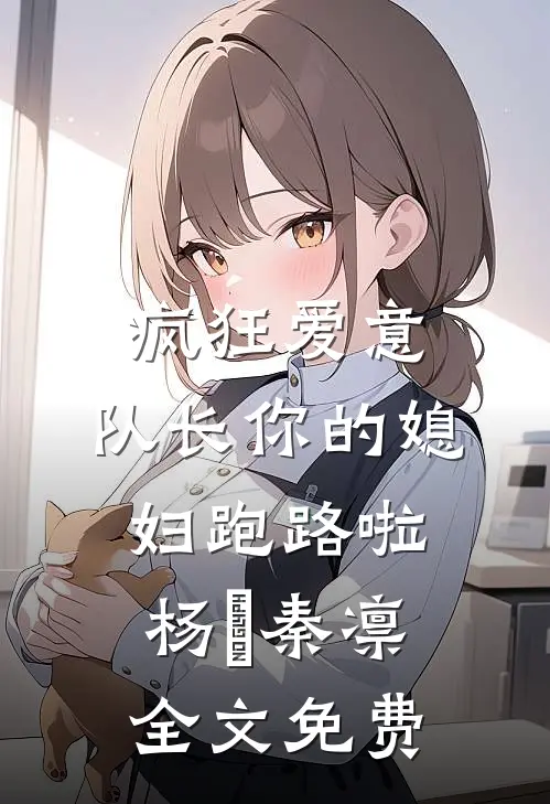 疯狂爱意：队长你的媳妇跑路啦杨婂秦凛全文免费