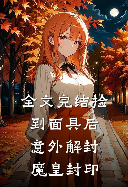 全文完结捡到面具后，意外解封魔皇封印