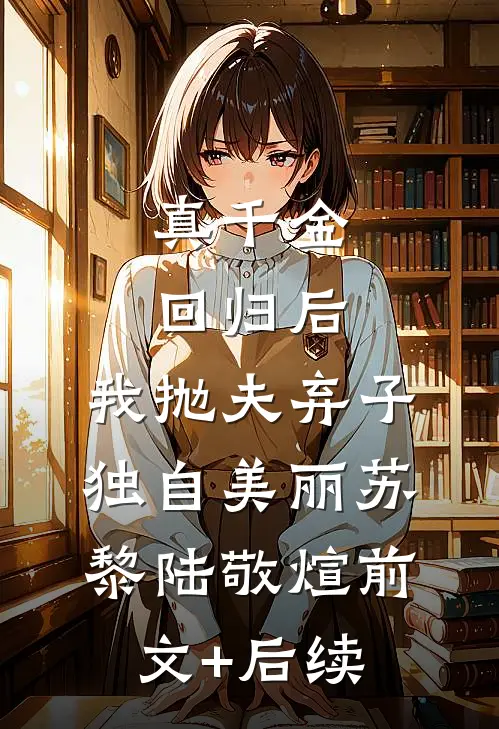 真千金回归后，我抛夫弃子独自美丽苏黎陆敬煊前文+后续
