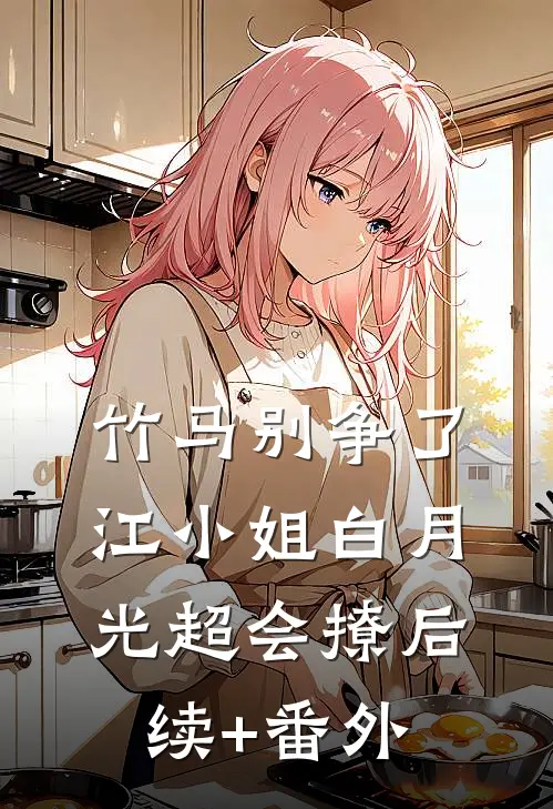竹马别争了，江小姐白月光超会撩后续+番外