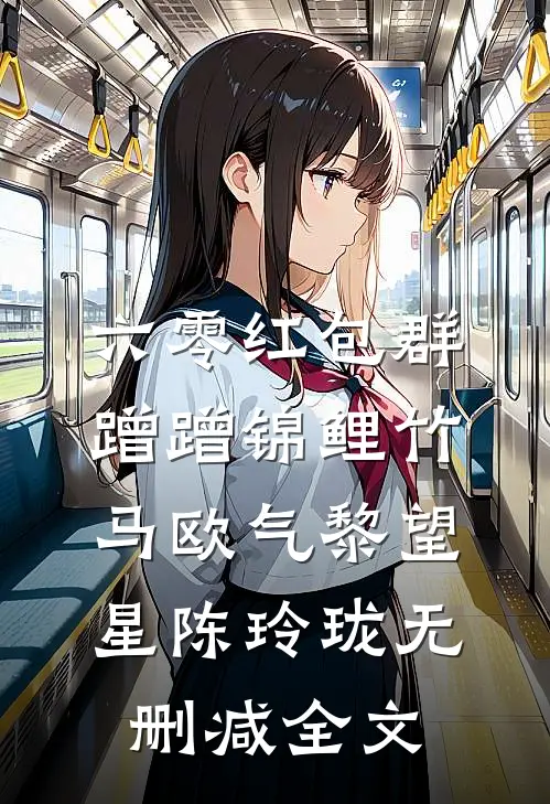六零红包群，蹭蹭锦鲤竹马欧气黎望星陈玲珑无删减全文