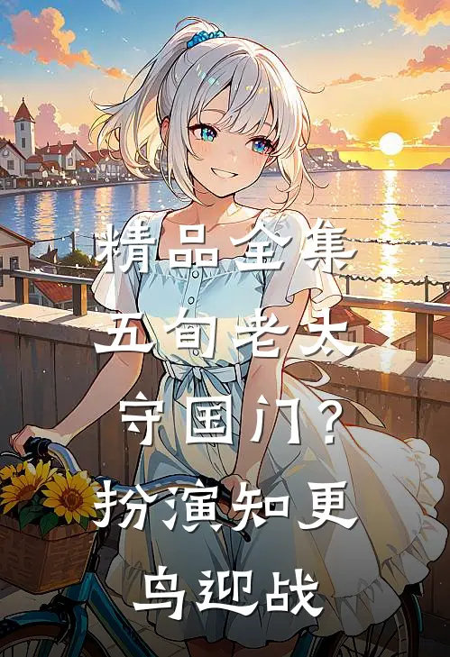 精品全集五旬老太守国门？扮演知更鸟迎战