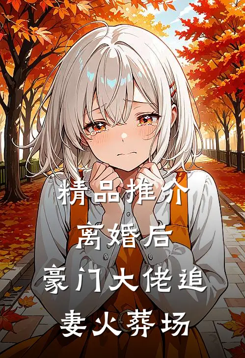 精品推介离婚后，豪门大佬追妻火葬场