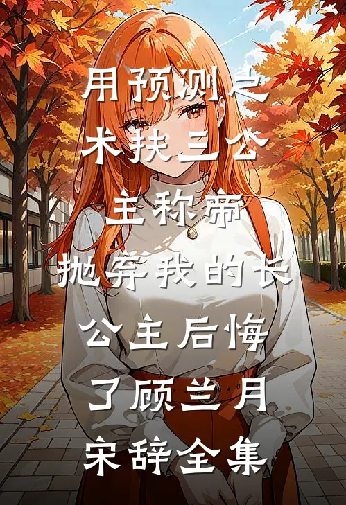 用预测之术扶三公主称帝，抛弃我的长公主后悔了顾兰月宋辞全集