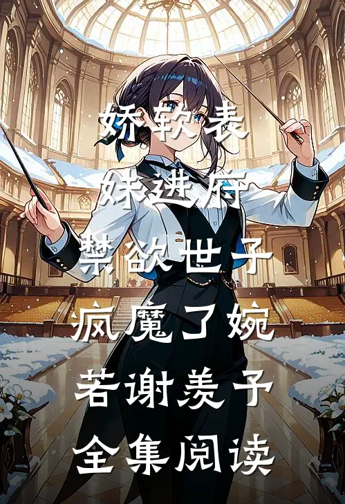 娇软表妹进府:禁欲世子疯魔了(婉若谢羡予)全集阅读
