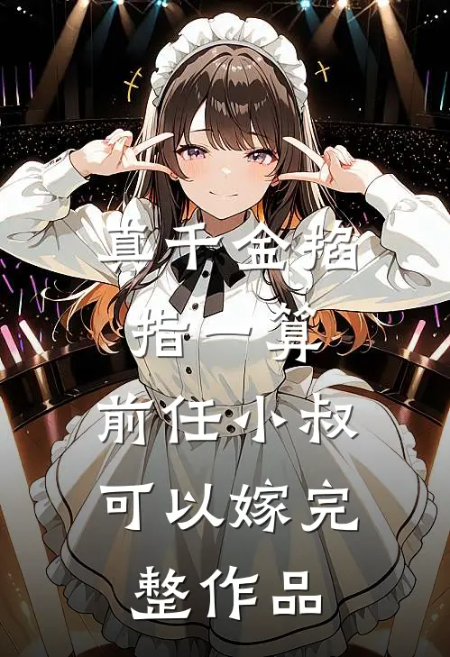 真千金掐指一算，前任小叔可以嫁完整作品
