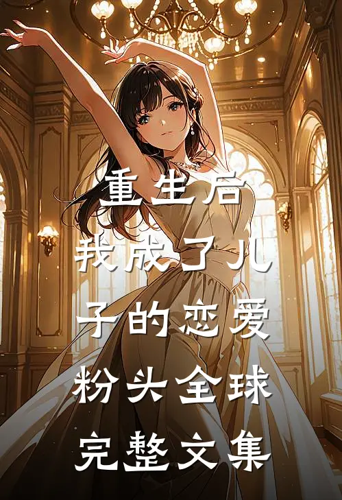 重生后，我成了儿子的恋爱粉头全球完整文集