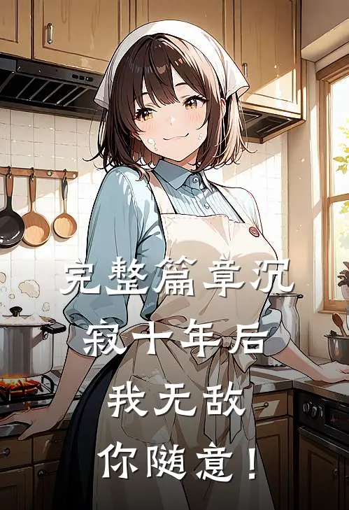 完整篇章沉寂十年后，我无敌，你随意！