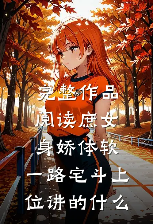 完整作品阅读庶女身娇体软,一路宅斗上位讲的什么