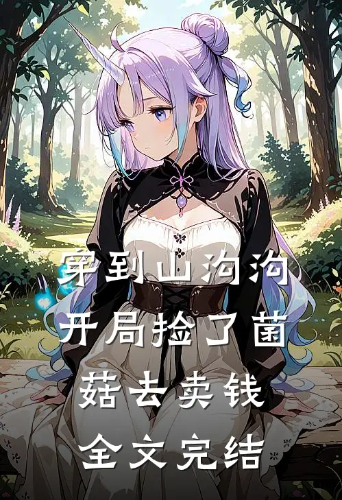 穿到山沟沟，开局捡了菌菇去卖钱全文完结