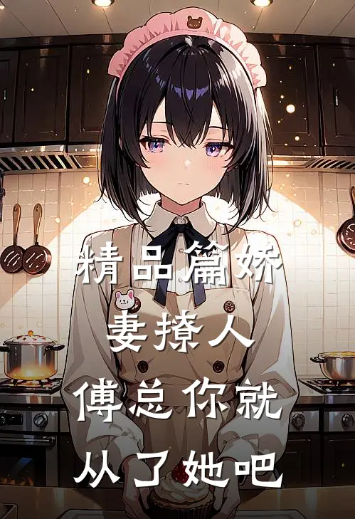 精品篇娇妻撩人，傅总你就从了她吧
