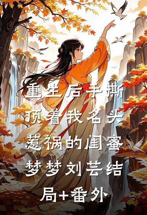 重生后手撕顶着我名头惹祸的闺蜜梦梦刘芸结局+番外