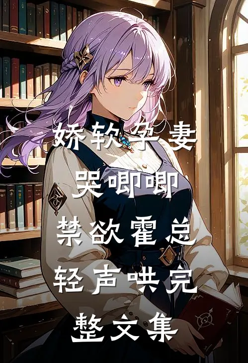 娇软孕妻哭唧唧，禁欲霍总轻声哄完整文集