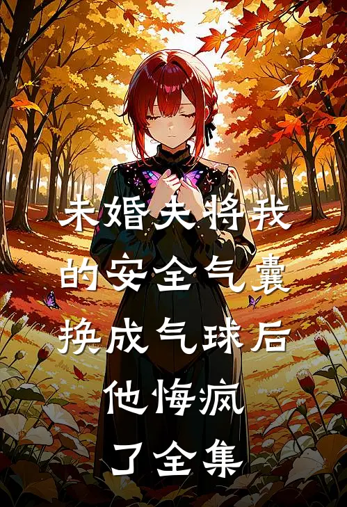 未婚夫将我的安全气囊换成气球后，他悔疯了全集
