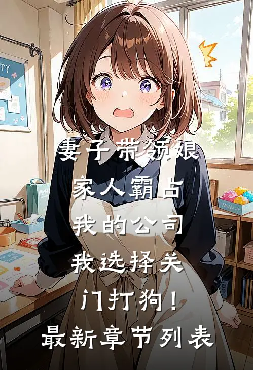 妻子带领娘家人霸占我的公司，我选择关门打狗！最新章节列表