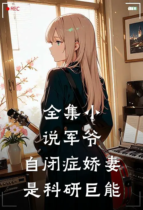 全集小说军爷，自闭症娇妻是科研巨能