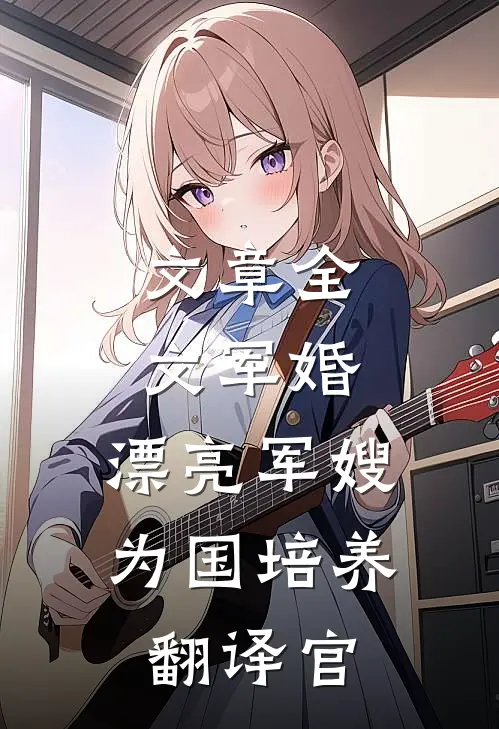 文章全文军婚：漂亮军嫂为国培养翻译官