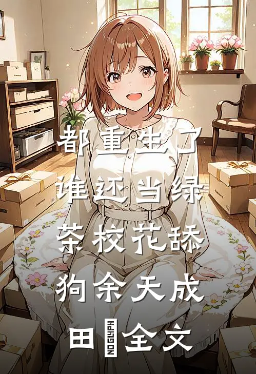 都重生了，谁还当绿茶校花舔狗余天成田玥全文