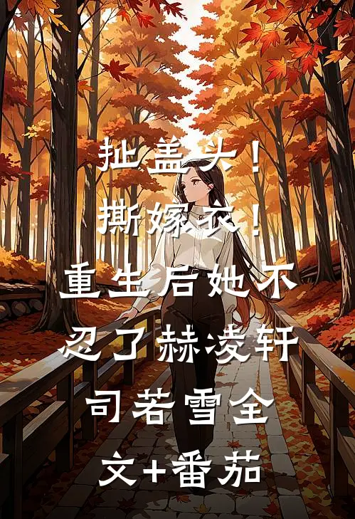 扯盖头！撕嫁衣！重生后她不忍了赫凌轩司若雪全文+番茄