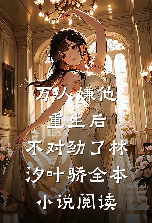 万人嫌他重生后,不对劲了林汐叶骄全本小说阅读