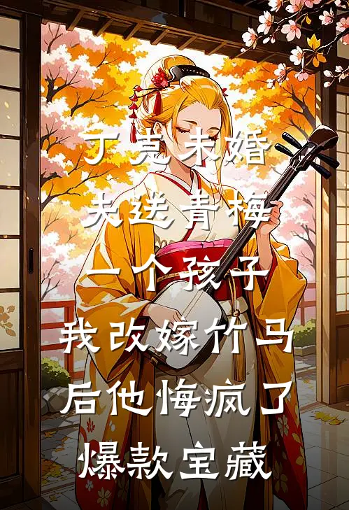 丁克未婚夫送青梅一个孩子，我改嫁竹马后他悔疯了爆款宝藏