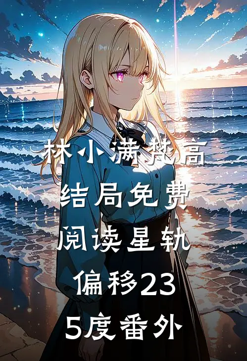 林小满梵高结局免费阅读星轨偏移23.5度番外