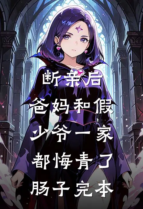 断亲后，爸妈和假少爷一家都悔青了肠子完本