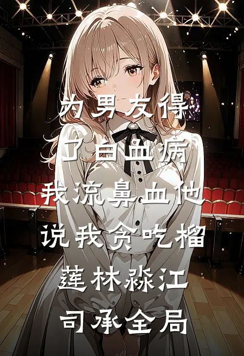 为男友得了白血病，我流鼻血他说我贪吃榴莲林淼江司承全局