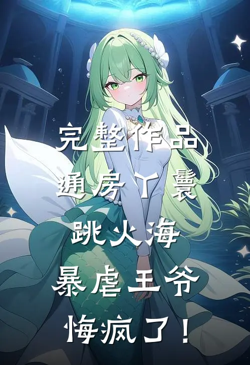 完整作品通房丫鬟跳火海，暴虐王爷悔疯了！