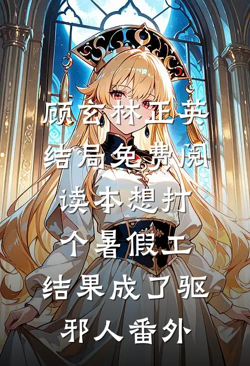 顾玄林正英结局免费阅读本想打个暑假工，结果成了驱邪人番外