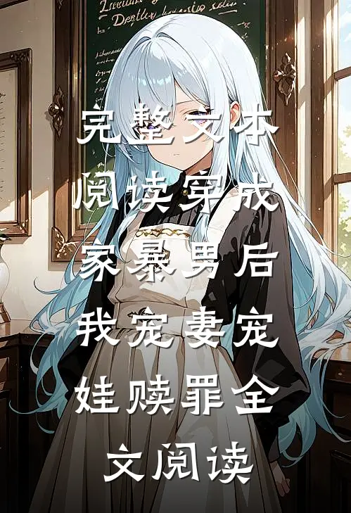 完整文本阅读穿成家暴男后,我宠妻宠娃赎罪全文阅读