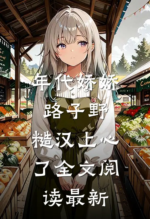 年代娇娇路子野，糙汉上心了全文阅读最新