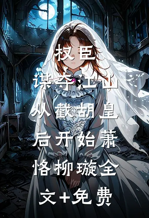 权臣：谋夺江山，从截胡皇后开始萧恪柳璇全文+免费