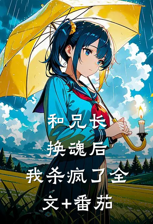 和兄长换魂后，我杀疯了全文+番茄