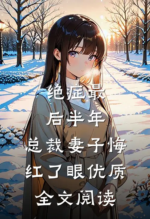 绝症最后半年，总裁妻子悔红了眼优质全文阅读