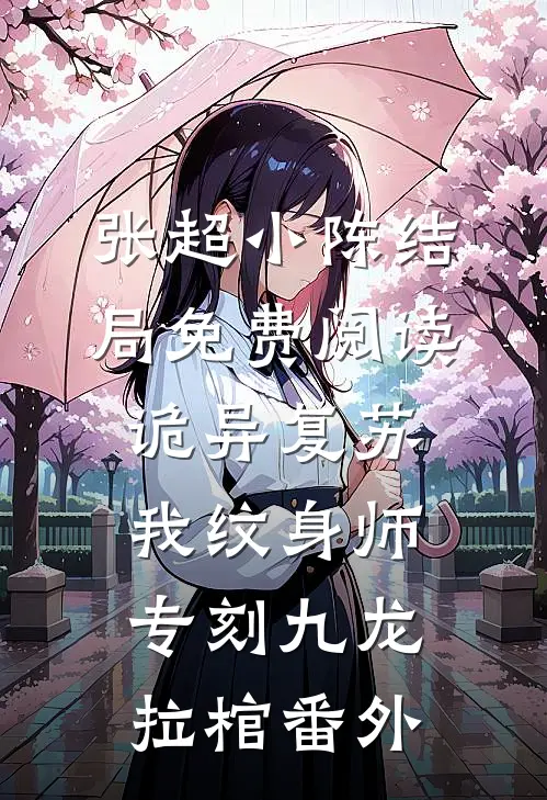 张超小陈结局免费阅读诡异复苏：我纹身师专刻九龙拉棺番外