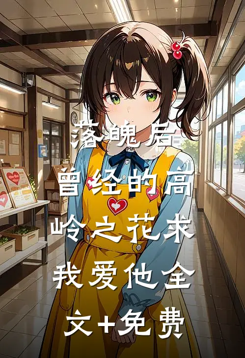 落魄后，曾经的高岭之花求我爱他全文+免费