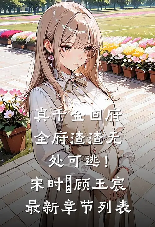 真千金回府，全府渣渣无处可逃！宋时玥顾玉宸最新章节列表