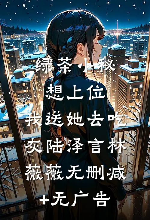 绿茶小秘想上位，我送她去吃灰陆泽言林薇薇无删减+无广告
