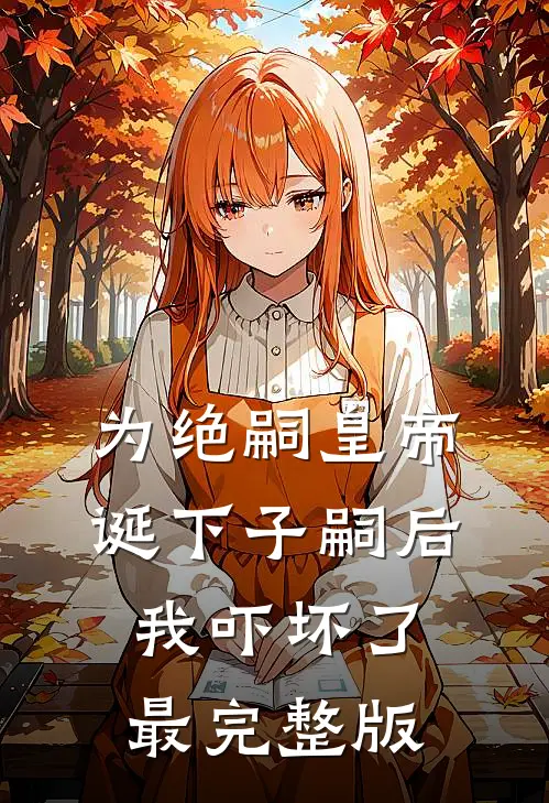 为绝嗣皇帝诞下子嗣后，我吓坏了最完整版