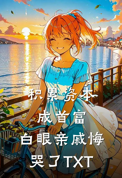 积累资本成首富，白眼亲戚悔哭了TXT