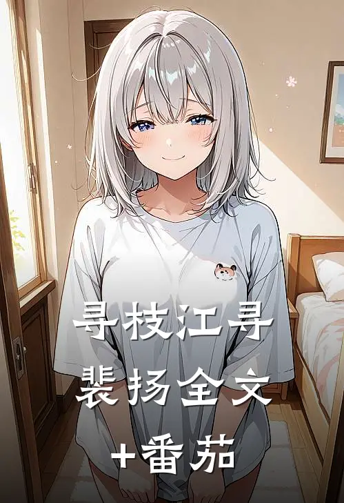 寻枝江寻裴扬全文+番茄